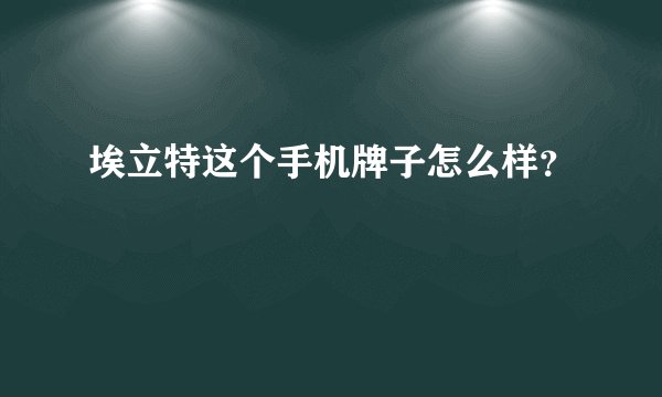 埃立特这个手机牌子怎么样？