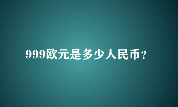 999欧元是多少人民币？