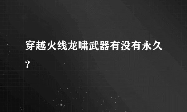 穿越火线龙啸武器有没有永久?