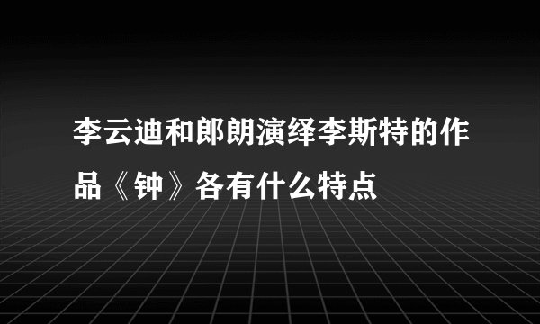 李云迪和郎朗演绎李斯特的作品《钟》各有什么特点