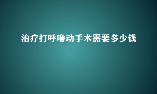 治疗打呼噜动手术需要多少钱
