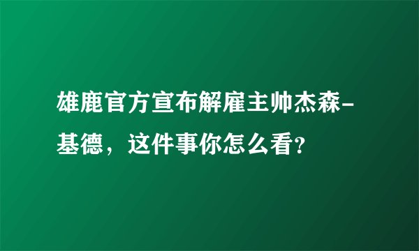 雄鹿官方宣布解雇主帅杰森-基德，这件事你怎么看？