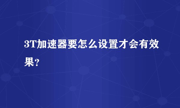 3T加速器要怎么设置才会有效果？