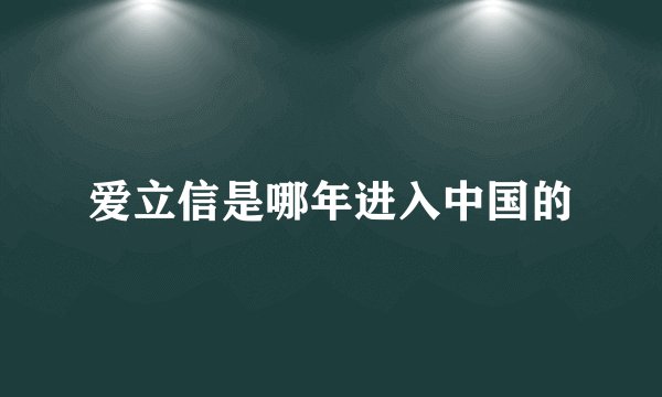 爱立信是哪年进入中国的