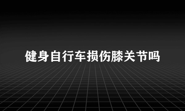 健身自行车损伤膝关节吗