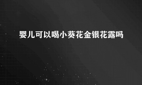 婴儿可以喝小葵花金银花露吗