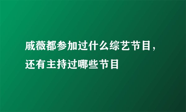 戚薇都参加过什么综艺节目，还有主持过哪些节目