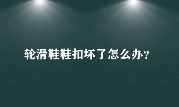 轮滑鞋鞋扣坏了怎么办？