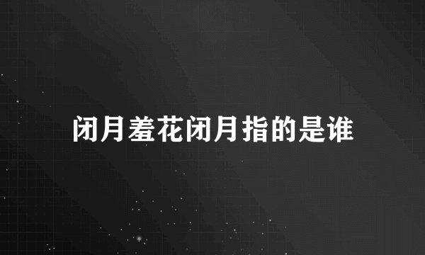 闭月羞花闭月指的是谁