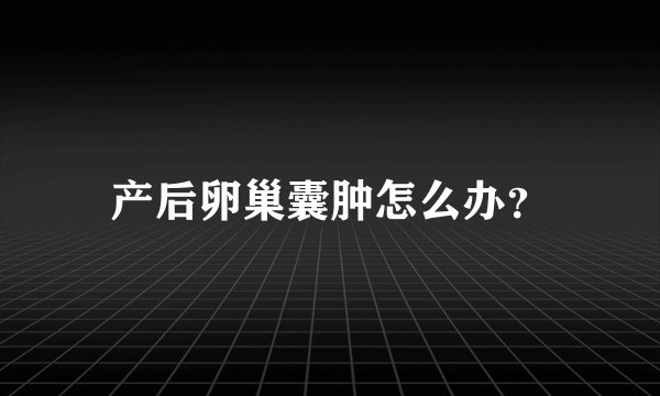 产后卵巢囊肿怎么办？
