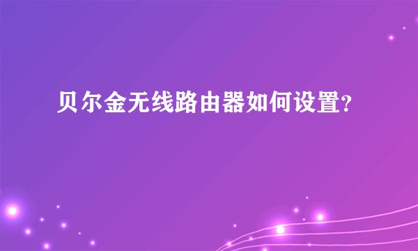 贝尔金无线路由器如何设置？