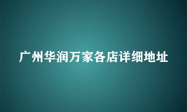 广州华润万家各店详细地址