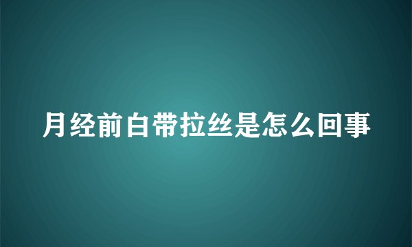 月经前白带拉丝是怎么回事