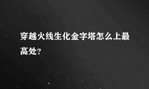 穿越火线生化金字塔怎么上最高处？