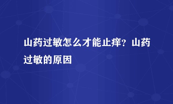 山药过敏怎么才能止痒？山药过敏的原因
