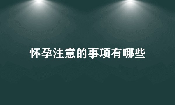 怀孕注意的事项有哪些