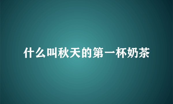 什么叫秋天的第一杯奶茶