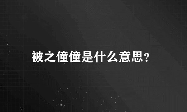 被之僮僮是什么意思？