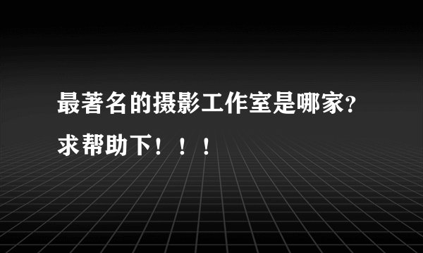 最著名的摄影工作室是哪家？求帮助下！！！