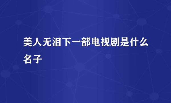 美人无泪下一部电视剧是什么名子