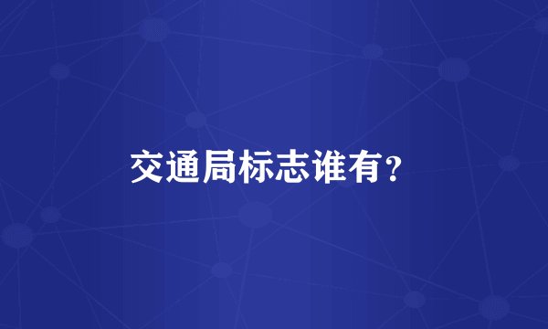 交通局标志谁有？