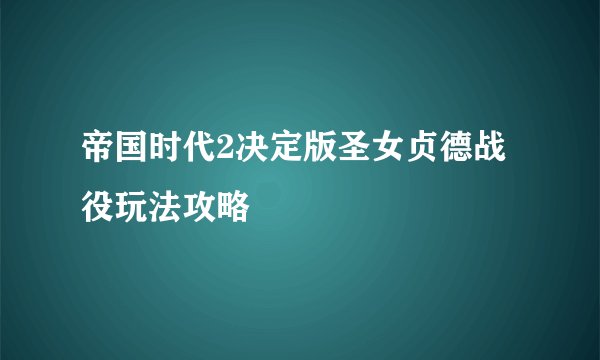帝国时代2决定版圣女贞德战役玩法攻略