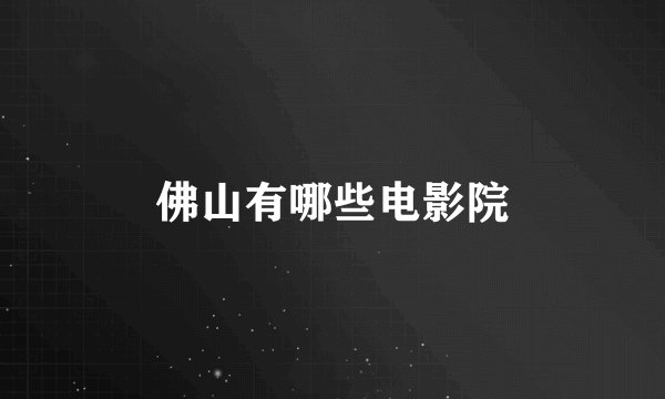 佛山有哪些电影院