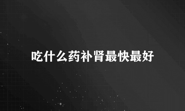 吃什么药补肾最快最好