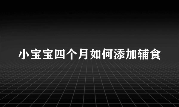 小宝宝四个月如何添加辅食