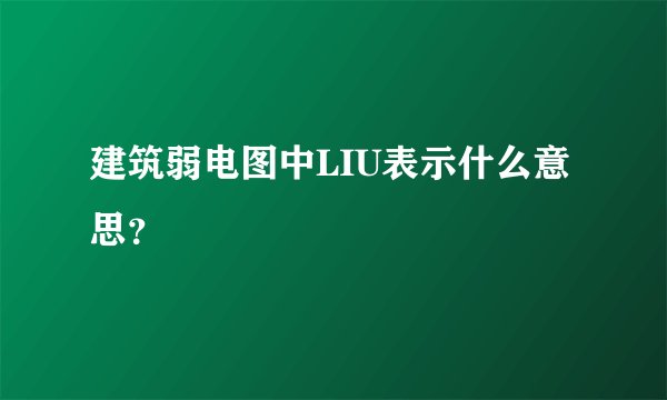 建筑弱电图中LIU表示什么意思？