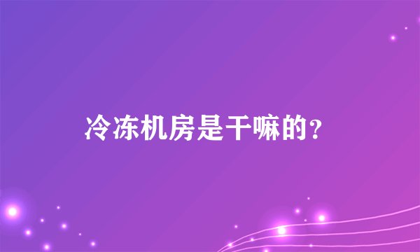 冷冻机房是干嘛的？