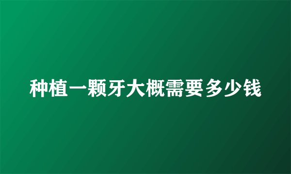 种植一颗牙大概需要多少钱