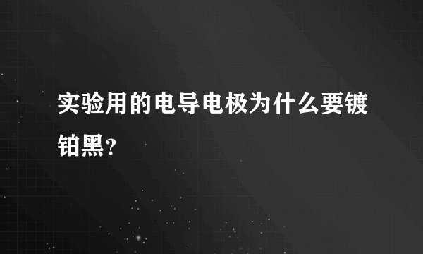 实验用的电导电极为什么要镀铂黑？