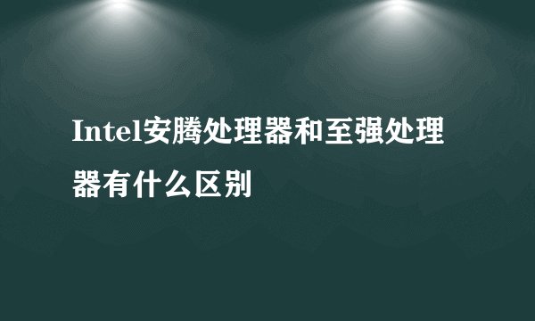 Intel安腾处理器和至强处理器有什么区别