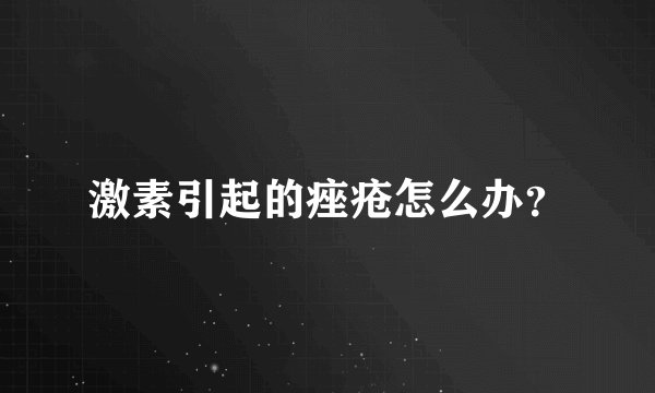 激素引起的痤疮怎么办？