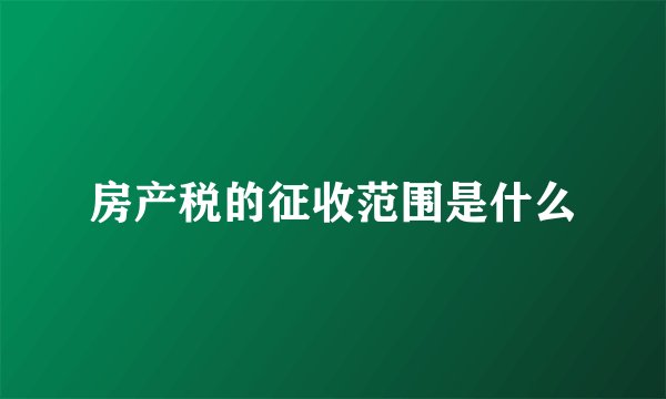 房产税的征收范围是什么