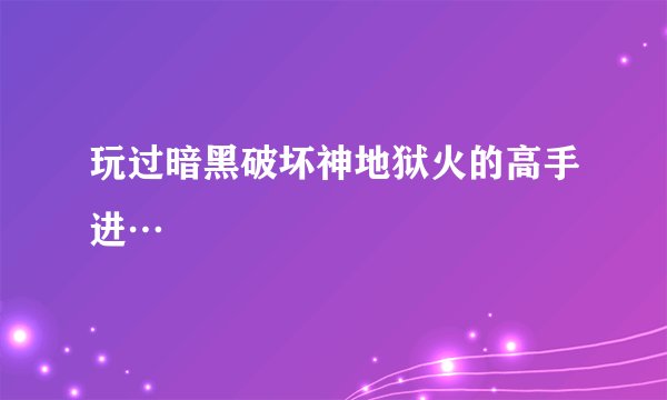 玩过暗黑破坏神地狱火的高手进…