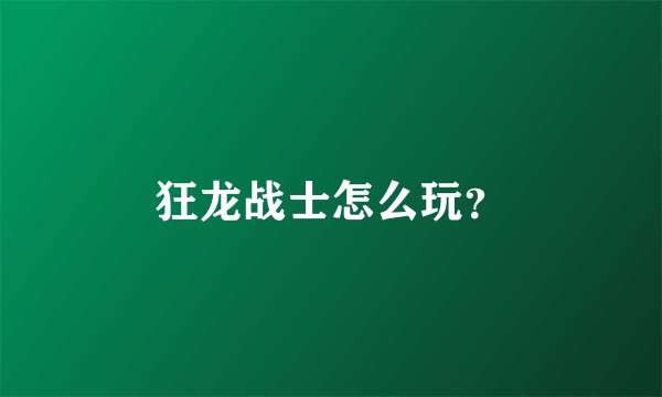 狂龙战士怎么玩？