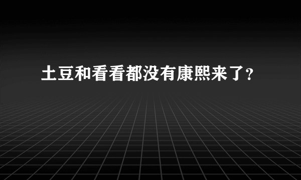 土豆和看看都没有康熙来了？