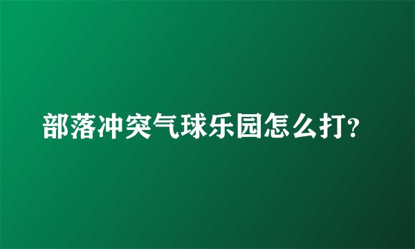 部落冲突气球乐园怎么打？