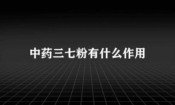 中药三七粉有什么作用