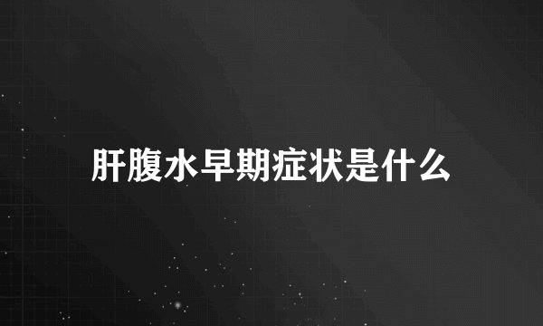 肝腹水早期症状是什么