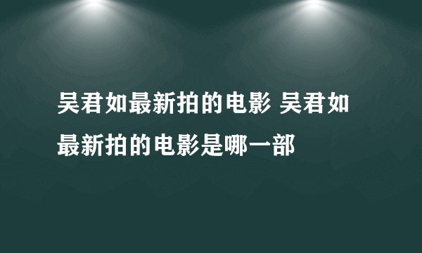 吴君如最新拍的电影 吴君如最新拍的电影是哪一部
