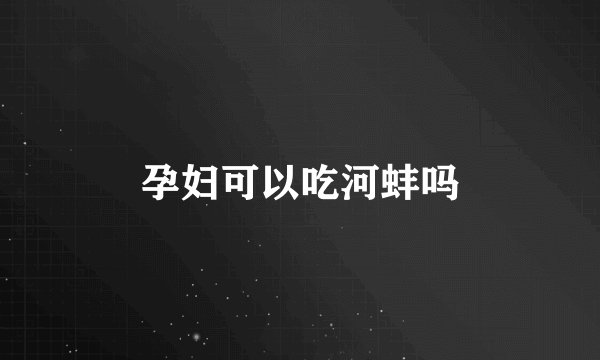 孕妇可以吃河蚌吗