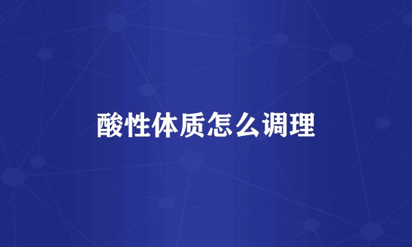 酸性体质怎么调理