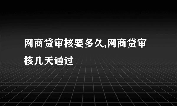 网商贷审核要多久,网商贷审核几天通过