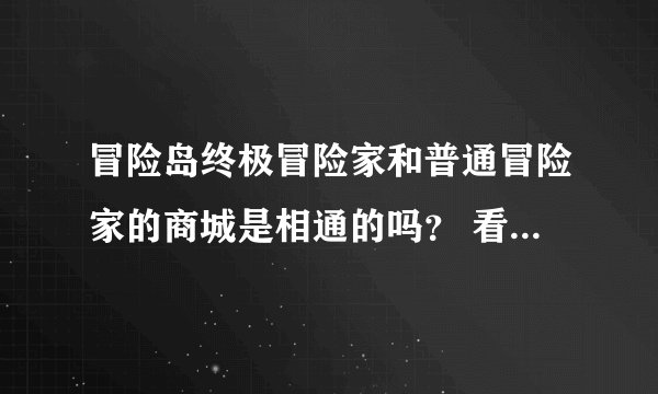 冒险岛终极冒险家和普通冒险家的商城是相通的吗？ 看清楚哦是终极冒险家和普通冒险家