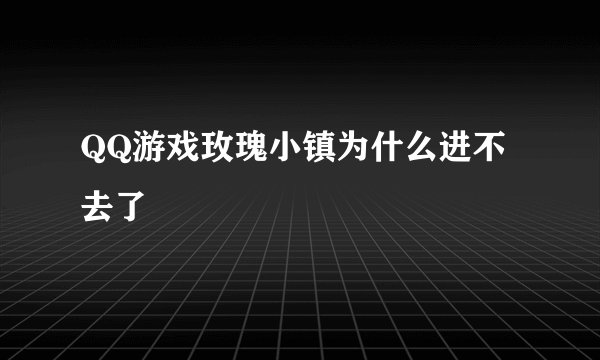 QQ游戏玫瑰小镇为什么进不去了