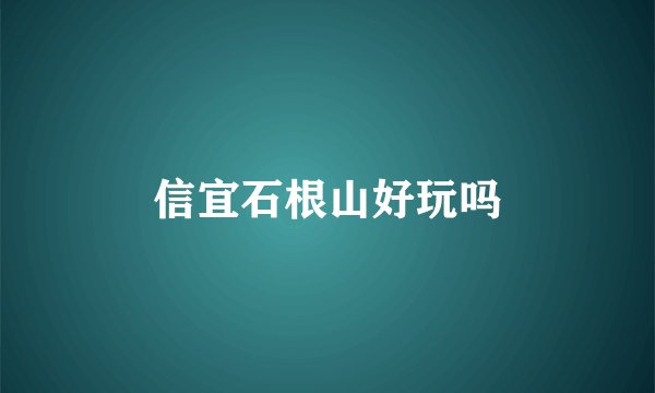 信宜石根山好玩吗
