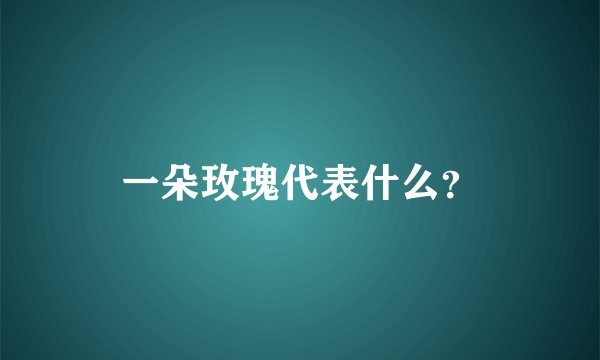 一朵玫瑰代表什么？